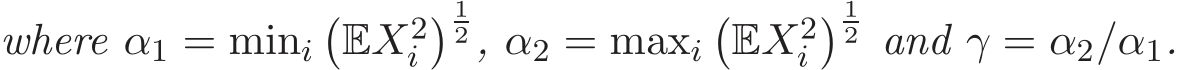 where α1 = mini�EX2i� 12 , α2 = maxi�EX2i� 12 and γ = α2/α1.