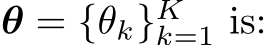  θ = {θk}Kk=1 is: