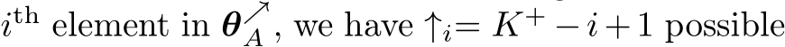  ith element in θ↗A , we have ↑i= K+ −i+1 possible