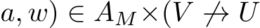 a, w) ∈ AM×(V ̸→ U