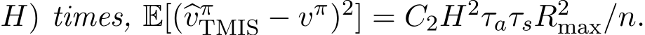 H) times, E[(�vπTMIS − vπ)2] = C2H2τaτsR2max/n.