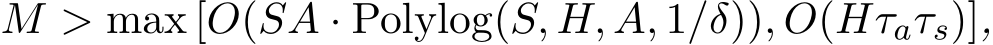  M > max [O(SA · Polylog(S, H, A, 1/δ)), O(Hτaτs)],