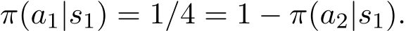 π(a1|s1) = 1/4 = 1 − π(a2|s1).