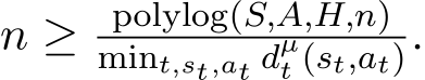 n ≥ polylog(S,A,H,n)mint,st,at dµt (st,at).