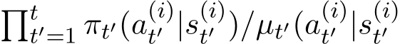  �tt′=1 πt′(a(i)t′ |s(i)t′ )/µt′(a(i)t′ |s(i)t′