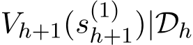 Vh+1(s(1)h+1)|Dh