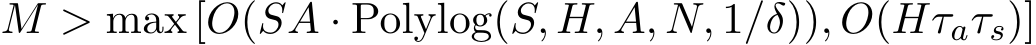  M > max [O(SA · Polylog(S, H, A, N, 1/δ)), O(Hτaτs)]