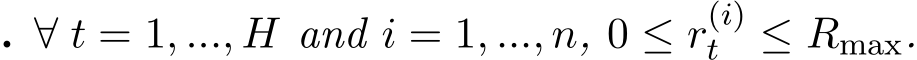 . ∀ t = 1, ..., H and i = 1, ..., n, 0 ≤ r(i)t ≤ Rmax.