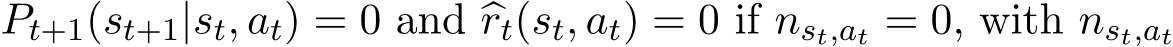 �Pt+1(st+1|st, at) = 0 and �rt(st, at) = 0 if nst,at = 0, with nst,at