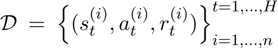  D = �(s(i)t , a(i)t , r(i)t )�t=1,...,Hi=1,...,n