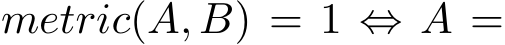  metric(A, B) = 1 ⇔ A =