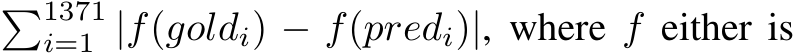 �1371i=1 |f(goldi) − f(predi)|, where f either is