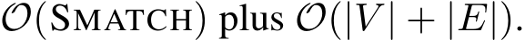  O(SMATCH) plus O(|V | + |E|).