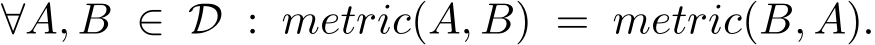 ∀A, B ∈ D : metric(A, B) = metric(B, A).