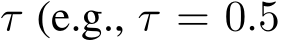  τ (e.g., τ = 0.5