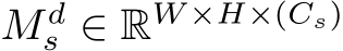  M ds ∈ RW ×H×(Cs)