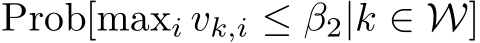 Prob[maxi vk,i ≤ β2|k ∈ W]
