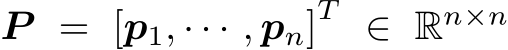  P = [p1, · · · , pn]T ∈ Rn×n