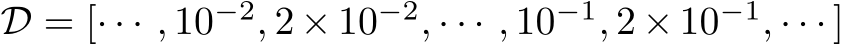  D = [· · · , 10−2, 2 × 10−2, · · · , 10−1, 2 × 10−1, · · · ]