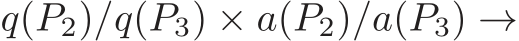 q(P2)/q(P3) × a(P2)/a(P3) →