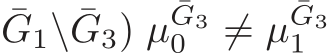 G1\ ¯G3) µ¯G30 ̸= µ¯G31