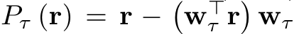 Pτ (r) = r −�w⊤τ r�wτ