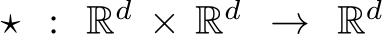  ⋆ : Rd × Rd → Rd