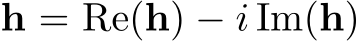  h = Re(h) − i Im(h)