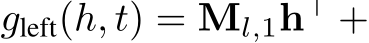  gleft(h, t) = Ml,1h⊤ +