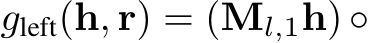  gleft(h, r) = (Ml,1h) ◦