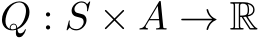 Q : S × A → R