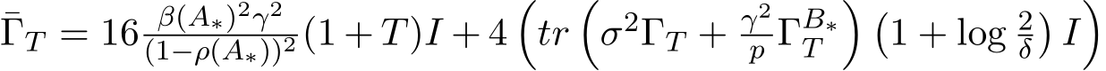 ¯ΓT = 16 β(A∗)2γ2(1−ρ(A∗))2 (1 + T)I + 4�tr�σ2ΓT + γ2p ΓB∗T � �1 + log 2δ�I�