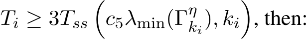  Ti ≥ 3Tss�c5λmin(Γηki), ki�, then: