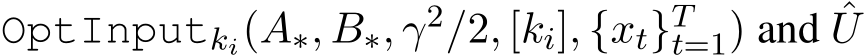  OptInputki(A∗, B∗, γ2/2, [ki], {xt}Tt=1) and ˆU