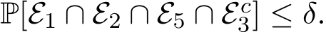 P[E1 ∩ E2 ∩ E5 ∩ Ec3] ≤ δ.