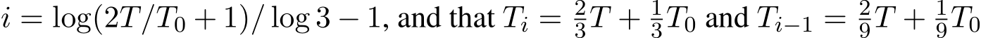 i = log(2T/T0 + 1)/ log 3 − 1, and that Ti = 23T + 13T0 and Ti−1 = 29T + 19T0