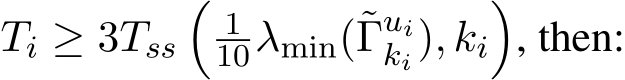  Ti ≥ 3Tss�110λmin(˜Γuiki), ki�, then: