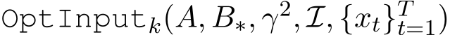 OptInputk(A, B∗, γ2, I, {xt}Tt=1)
