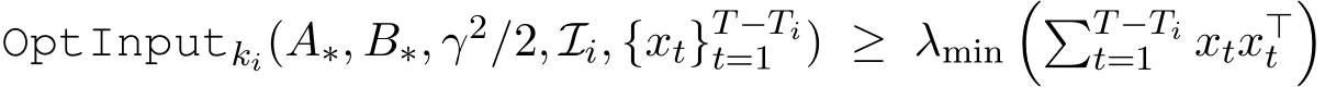  OptInputki(A∗, B∗, γ2/2, Ii, {xt}T−Tit=1 ) ≥ λmin��T−Tit=1 xtx⊤t�