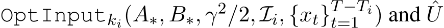  OptInputki(A∗, B∗, γ2/2, Ii, {xt}T−Tit=1 ) and ˆU