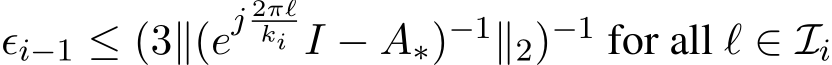  ϵi−1 ≤ (3∥(ej 2πℓki I − A∗)−1∥2)−1 for all ℓ ∈ Ii