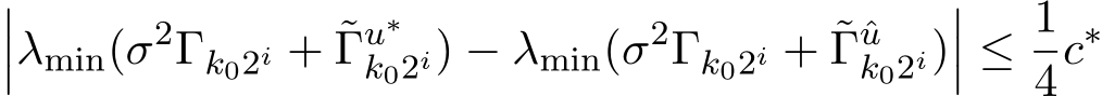 ���λmin(σ2Γk02i + ˜Γu∗k02i) − λmin(σ2Γk02i + ˜Γˆuk02i)��� ≤ 14c∗