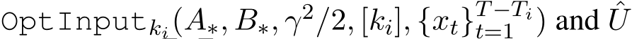  OptInputki(A∗, B∗, γ2/2, [ki], {xt}T−Tit=1 ) and ˆU