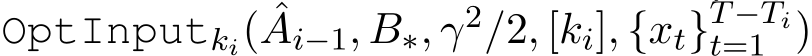 OptInputki( ˆAi−1, B∗, γ2/2, [ki], {xt}T−Tit=1 )