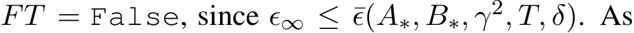  FT = False, since ϵ∞ ≤ ¯ϵ(A∗, B∗, γ2, T, δ). As