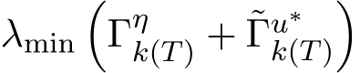  λmin�Γηk(T) + ˜Γu∗k(T)�