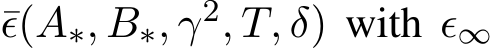  ¯ϵ(A∗, B∗, γ2, T, δ) with ϵ∞