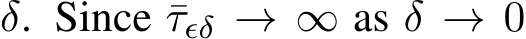  δ. Since ¯τϵδ → ∞ as δ → 0