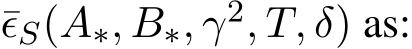  ¯ϵS(A∗, B∗, γ2, T, δ) as: