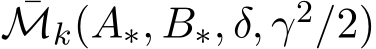 ¯Mk(A∗, B∗, δ, γ2/2)